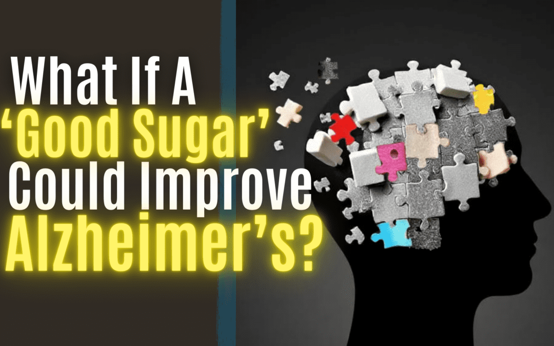 What If a ‘Good Sugar’ Could Improve Alzheimer’s?