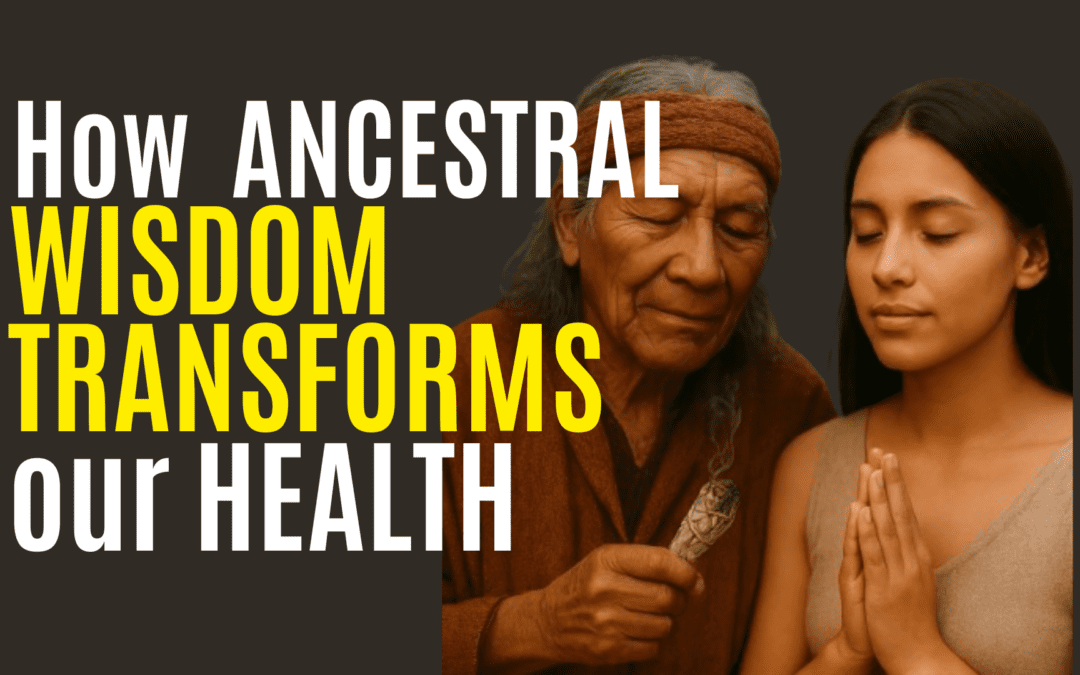 How Ancestral Wisdom Transforms Our Health